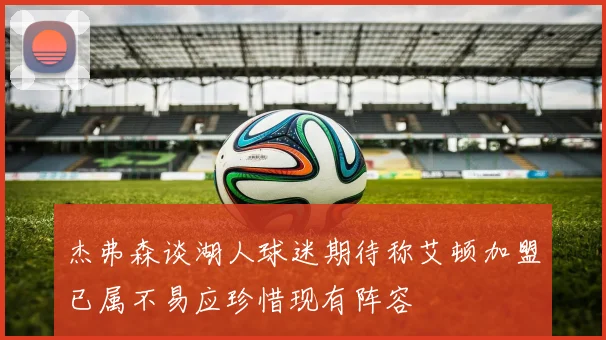 杰弗森谈湖人球迷期待称艾顿加盟已属不易应珍惜现有阵容
