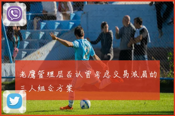 老鹰管理层否认曾考虑交易浓眉的三人组合方案