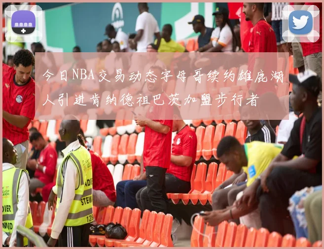 今日NBA交易动态字母哥续约雄鹿湖人引进肯纳德祖巴茨加盟步行者