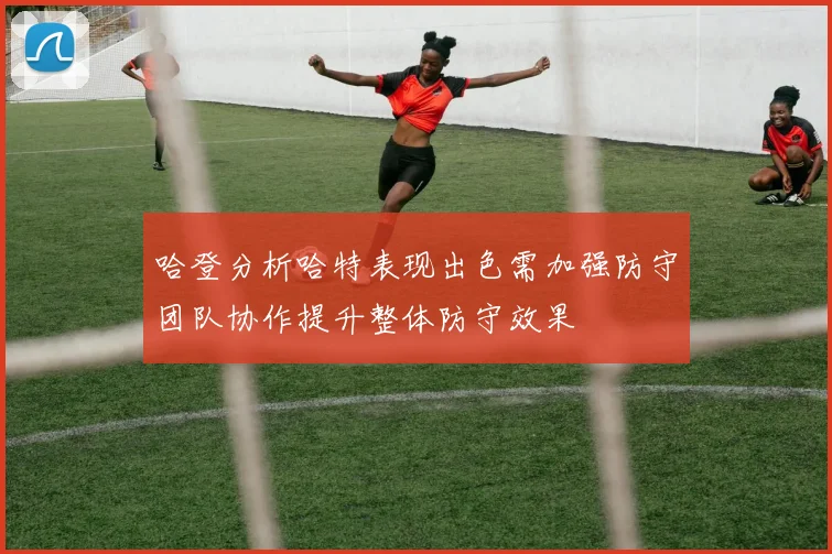 哈登分析哈特表现出色需加强防守团队协作提升整体防守效果