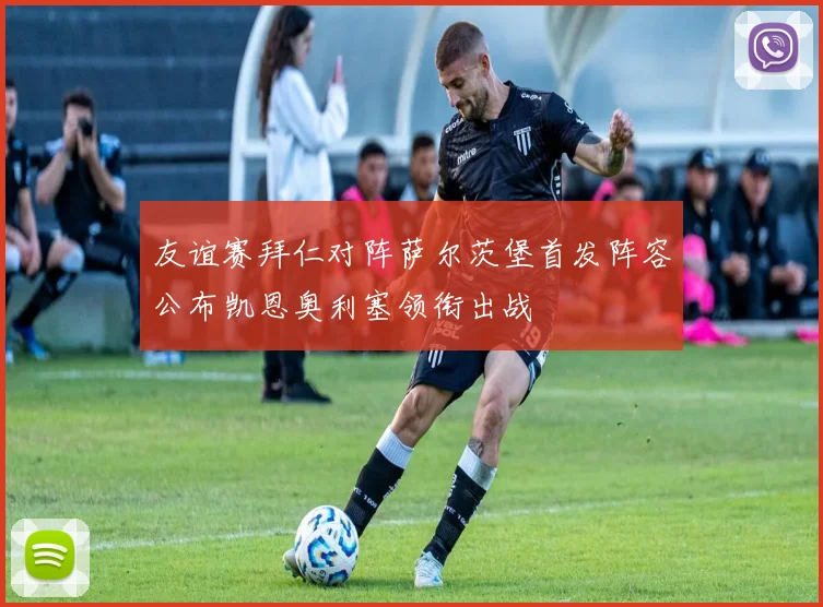 友谊赛拜仁对阵萨尔茨堡首发阵容公布凯恩奥利塞领衔出战