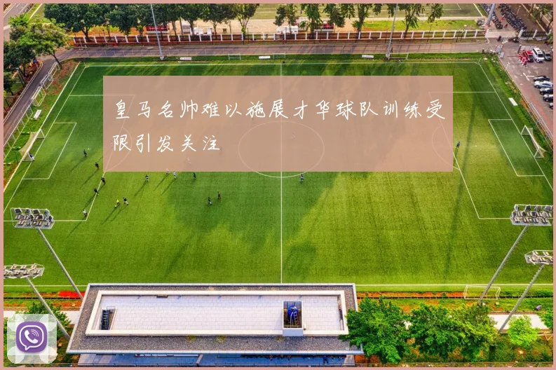 皇马名帅难以施展才华球队训练受限引发关注