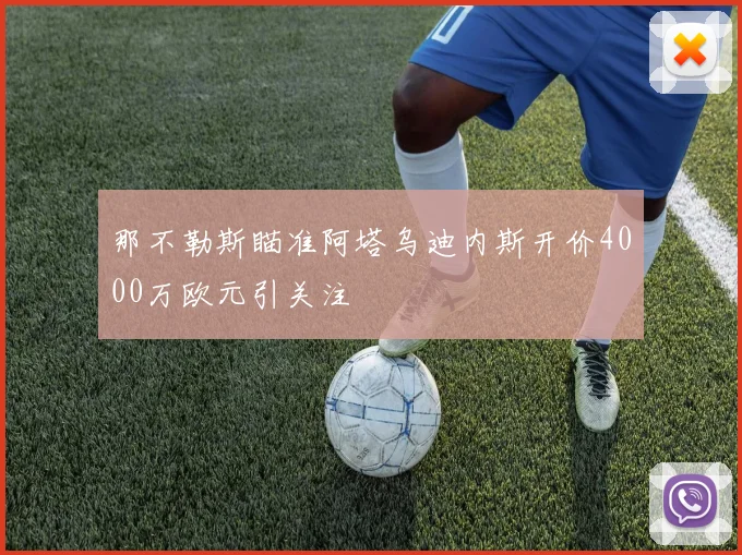 那不勒斯瞄准阿塔乌迪内斯开价4000万欧元引关注