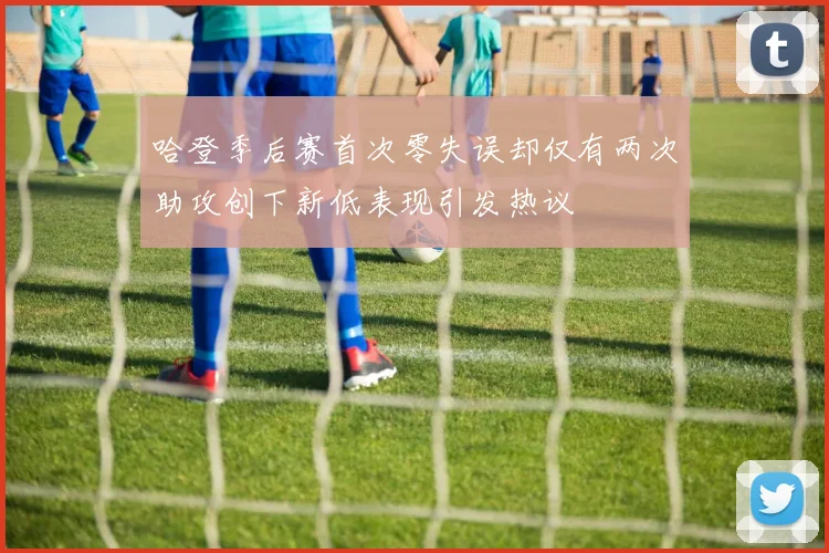 哈登季后赛首次零失误却仅有两次助攻创下新低表现引发热议