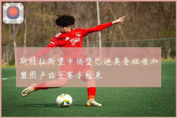 斯特拉斯堡中场登巴迪奥普租借加盟图卢兹至赛季结束