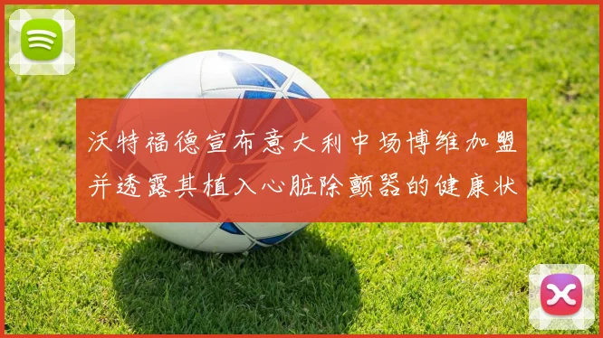 沃特福德宣布意大利中场博维加盟并透露其植入心脏除颤器的健康状况