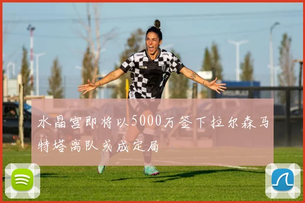 水晶宫即将以5000万签下拉尔森马特塔离队或成定局